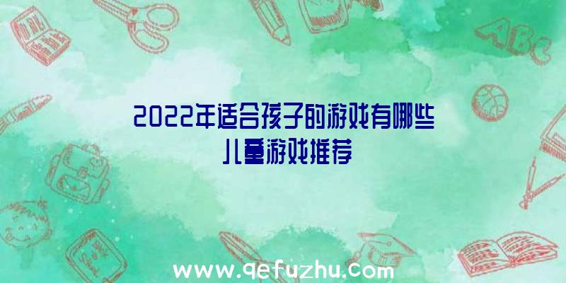 2022年适合孩子的游戏有哪些